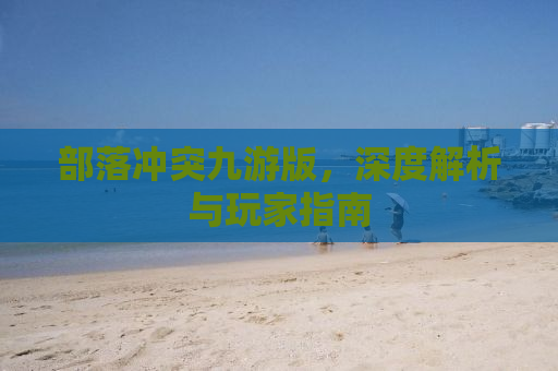 部落冲突九游版，深度解析与玩家指南